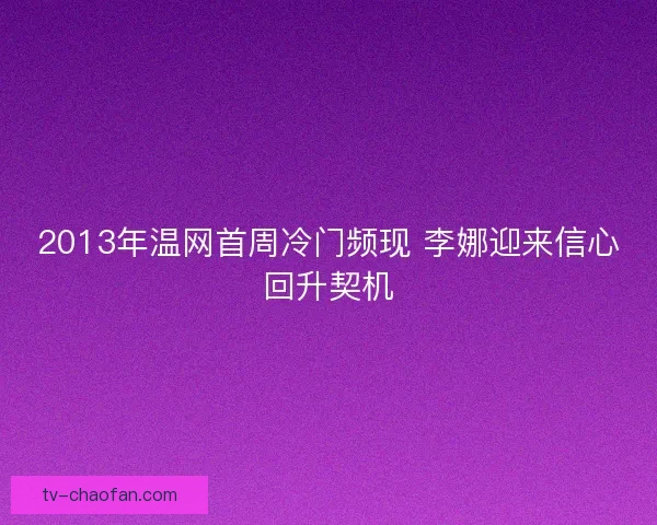 2013年温网首周冷门频现 李娜迎来信心回升契机